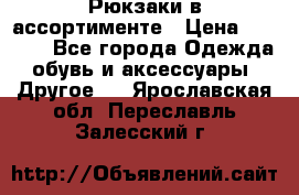 Рюкзаки в ассортименте › Цена ­ 3 500 - Все города Одежда, обувь и аксессуары » Другое   . Ярославская обл.,Переславль-Залесский г.
